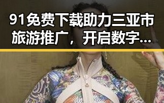 91免费下载助力三亚市旅游推广，开启数字化新篇章
