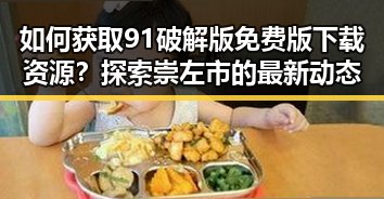 如何获取91破解版免费版下载资源？探索崇左市的最新动态
