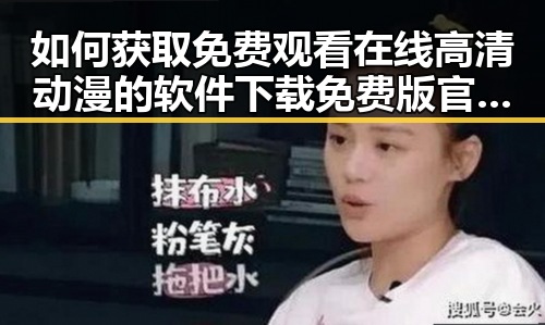 如何获取免费观看在线高清动漫的软件下载免费版官方版？——详尽指南