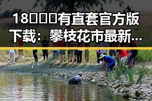 18❌❌❌有直套官方版下载：攀枝花市最新资源解析
