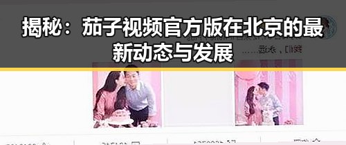 揭秘：茄子视频官方版在北京的最新动态与发展