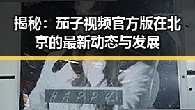 揭秘：茄子视频官方版在北京的最新动态与发展