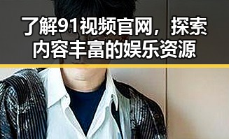了解91视频官网，探索内容丰富的娱乐资源