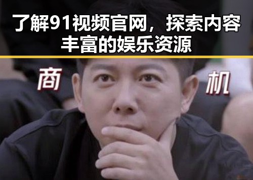 了解91视频官网，探索内容丰富的娱乐资源