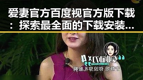 爱妻官方百度视官方版下载:探索最全面的下载安装指南