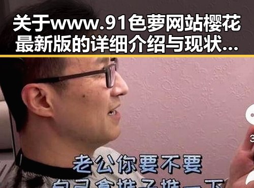 关于www.91色 萝网站樱花最新版的详细介绍与现状分析
