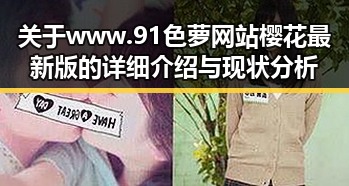 关于www.91色 萝网站樱花最新版的详细介绍与现状分析