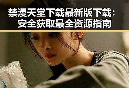 禁漫天堂下载最新版下载：安全获取最全资源指南