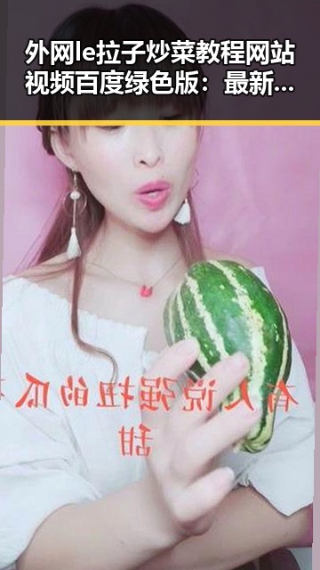 外网le拉子炒菜教程网站视频百度绿色版：最新资源解析