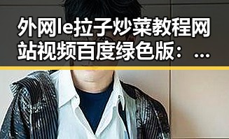 外网le拉子炒菜教程网站视频百度绿色版：最新资源解析