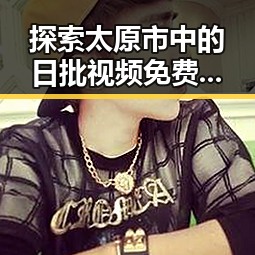 探索太原市中的日批视频免费版下载新趋势