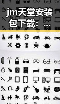 jm天堂安装包下载：最新版本安装指南与安全保障