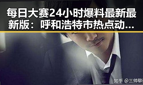 每日大赛24小时爆料最新最新版：呼和浩特市热点动态全解析