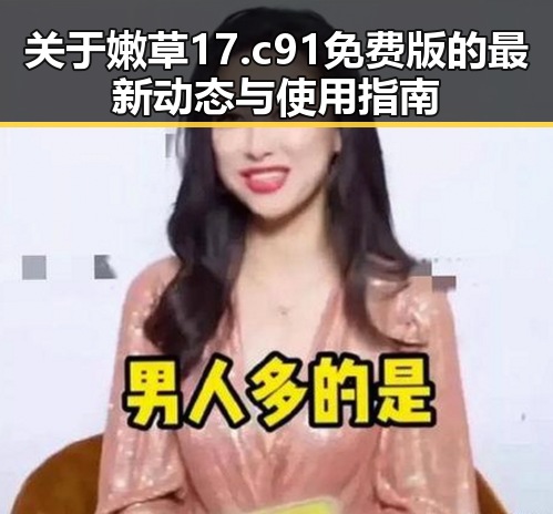 关于嫩草17.c 91免费版的最新动态与使用指南