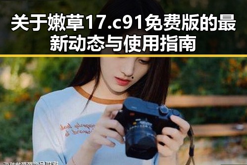 关于嫩草17.c 91免费版的最新动态与使用指南