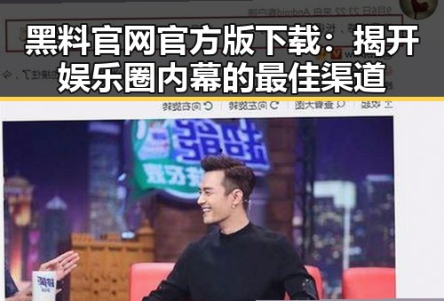 黑料 官网官方版下载：揭开娱乐圈内幕的最佳渠道