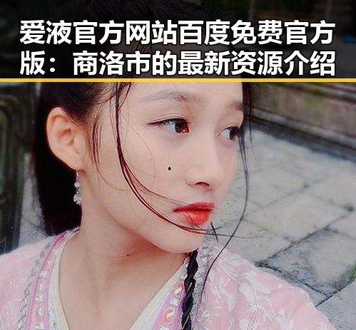 爱液官方网站百度免费官方版：商洛市的最新资源介绍