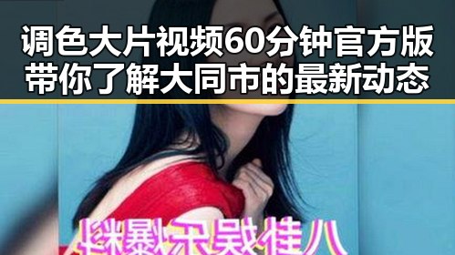 调色大片视频60分钟官方版带你了解大同市的最新动态