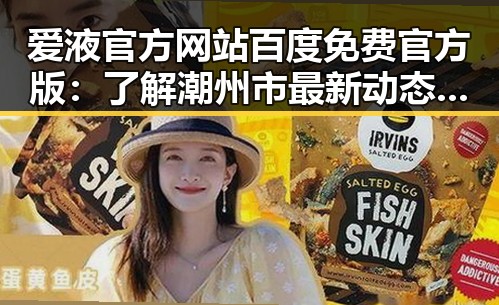 爱液官方网站百度免费官方版：了解潮州市最新动态与相关信息