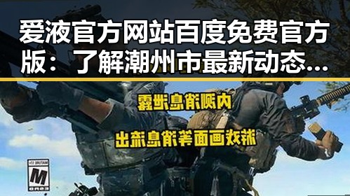爱液官方网站百度免费官方版：了解潮州市最新动态与相关信息