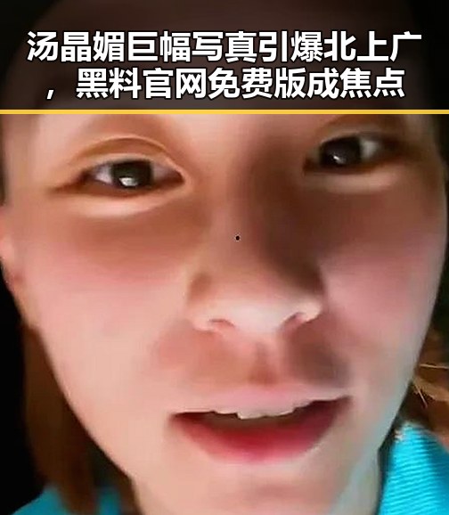 汤晶媚巨幅写真引爆北上广，黑料 官网免费版成焦点