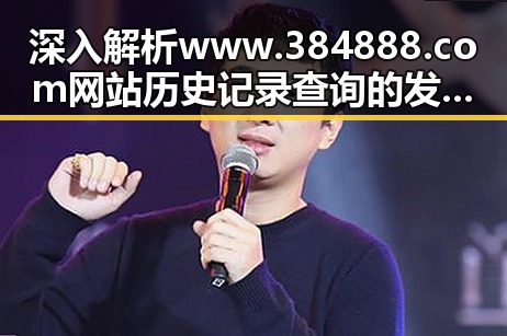 深入解析 www.384888.com网站历史记录查询 的发展与应用