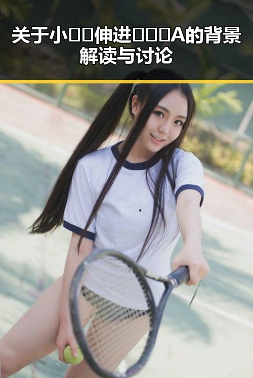 关于小🐔🐔伸进🈲🔞🔞A的背景解读与讨论