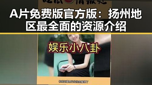 A片免费版官方版：扬州地区最全面的资源介绍