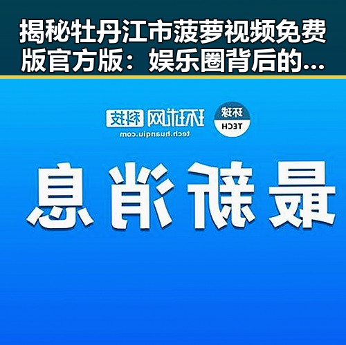 揭秘牡丹江市菠萝视频免费版官方版：娱乐圈背后的新趋势