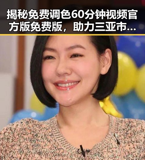 揭秘免费调色60分钟视频官方版免费版，助力三亚市内容创作新高峰