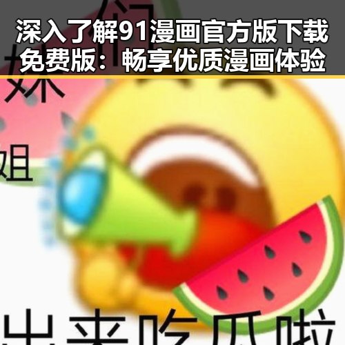 深入了解91漫画官方版下载免费版：畅享优质漫画体验