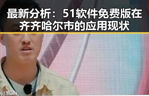 最新分析:51软件免费版在齐齐哈尔市的应用现状