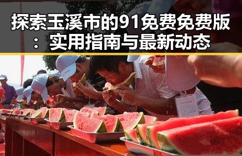 探索玉溪市的91免费免费版：实用指南与最新动态