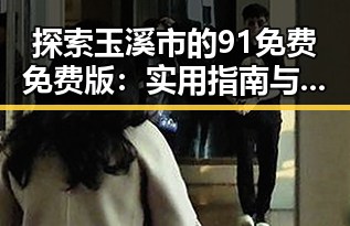 探索玉溪市的91免费免费版：实用指南与最新动态