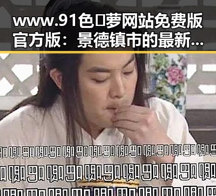 www.91色😍萝网站免费版官方版:景德镇市的最新发展与应用