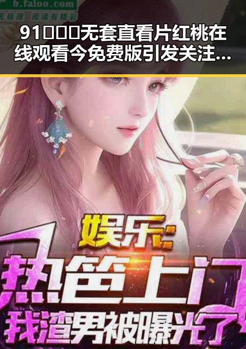 91❌❌❌无套直看片红桃在线观看今免费版引发关注,背后现状解析