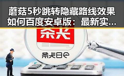 蘑菇5秒跳转隐藏路线效果如何百度安卓版:最新实测与分析