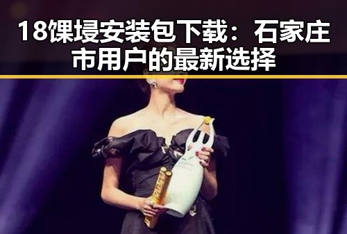 18馃埐安装包下载：石家庄市用户的最新选择