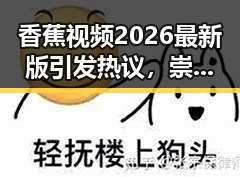 香蕉视频2026最新版引发热议，崇左市用户积极关注新变化