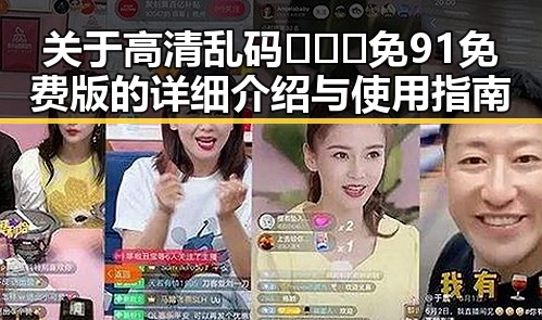 关于高清乱码🔞❌♋免91免费版的详细介绍与使用指南