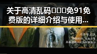 关于高清乱码🔞❌♋免91免费版的详细介绍与使用指南