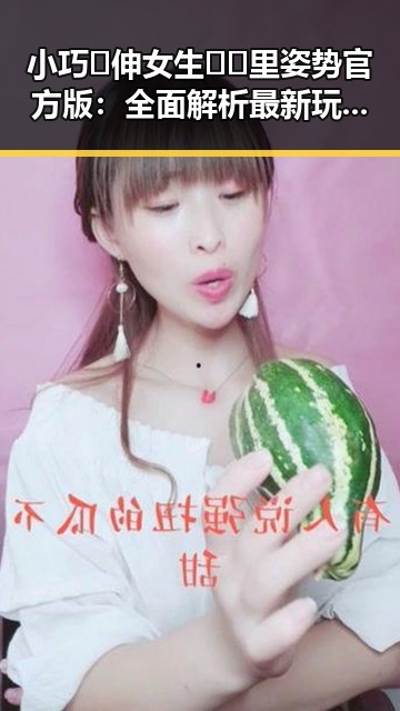 小巧🐥伸女生🍑🍑里姿势官方版：全面解析最新玩法与技巧