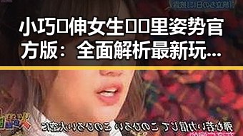 小巧🐥伸女生🍑🍑里姿势官方版:全面解析最新玩法与技巧