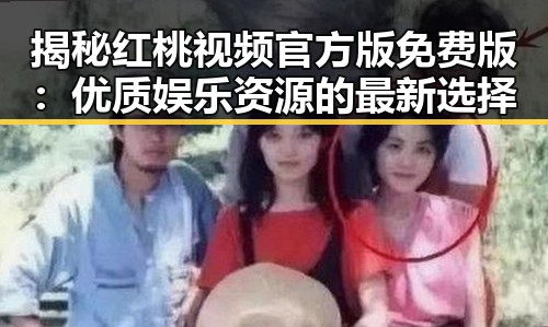 揭秘红桃视频官方版免费版:优质娱乐资源的最新选择