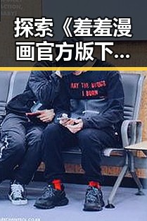 探索《羞羞漫画官方版下载》：满足您的网络漫画需求