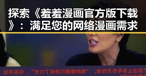 探索《羞羞漫画官方版下载》：满足您的网络漫画需求