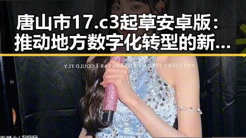 唐山市17.c3起草安卓版：推动地方数字化转型的新动力