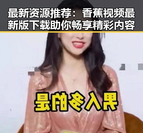 最新资源推荐：香蕉视频最新版下载助你畅享精彩内容