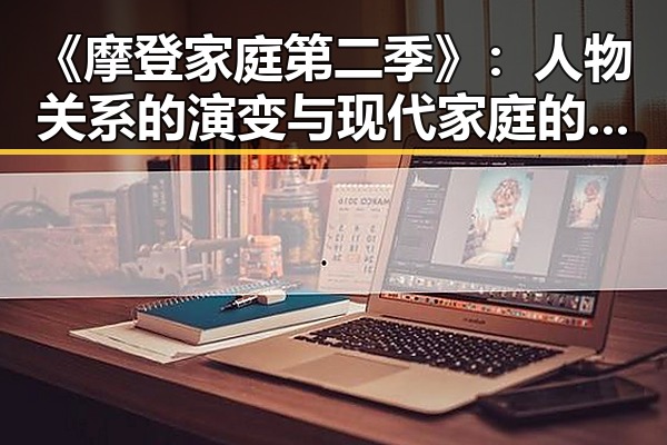 《摩登家庭第二季》:人物关系的演变与现代家庭的反思