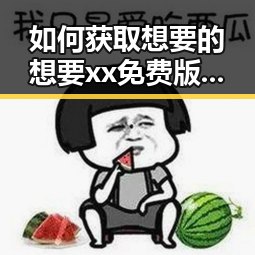 如何获取想要的想要xx免费版：详细指南与实用建议